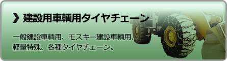 建設用車両用タイヤチェーン　一般建設車輌用、モスキー建設車輌用、軽量特殊、各種タイヤチェーン。